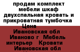 продам комплект мебели.шкаф,двухспальная кровать и прикроватная тумбочка › Цена ­ 8 000 - Ивановская обл., Иваново г. Мебель, интерьер » Кровати   . Ивановская обл.,Иваново г.